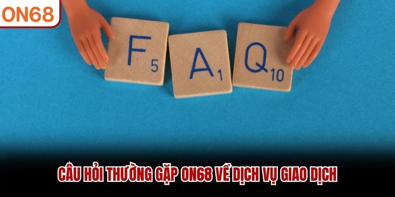 Câu hỏi thường gặp ON68 về dịch vụ giao dịch Câu hỏi thường gặp