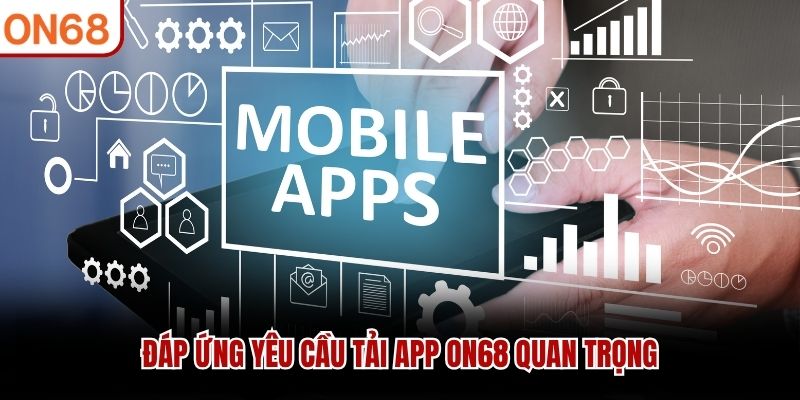 Đáp ứng yêu cầu tải app ON68 quan trọng tải app on68