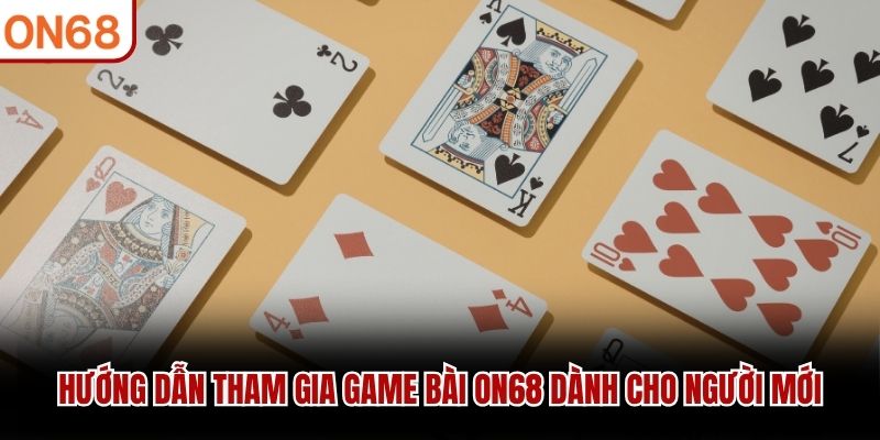 Hướng dẫn tham gia Game bài ON68 dành cho người mới game bài on68