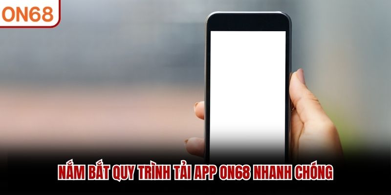 Nắm bắt quy trình tải app ON68 nhanh chóng tải app on68