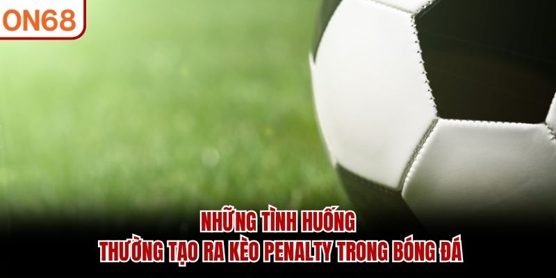 Những tình huống thường tạo ra kèo penalty trong bóng đá kèo penalty