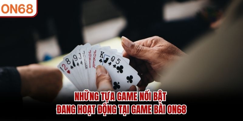 Những tựa game nổi bật đang hoạt động tại Game bài ON68 game bài on68